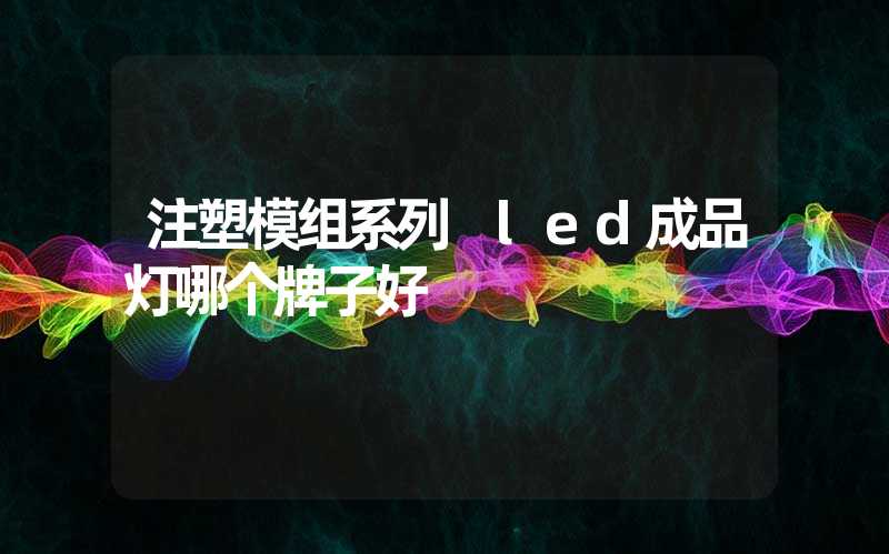 注塑模组系列 led成品灯哪个牌子好